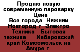 Продаю новую современную пароварку kambrook  › Цена ­ 2 000 - Все города, Нижний Новгород г. Электро-Техника » Бытовая техника   . Хабаровский край,Комсомольск-на-Амуре г.